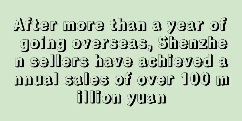 After more than a year of going overseas, Shenzhen sellers have achieved annual sales of over 100 million yuan