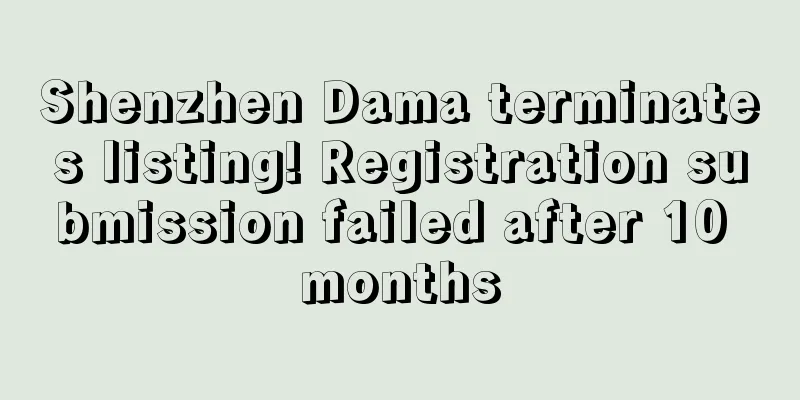 Shenzhen Dama terminates listing! Registration submission failed after 10 months