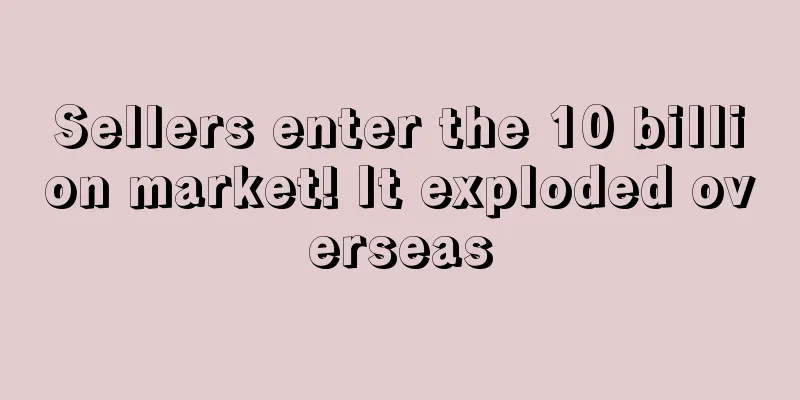 Sellers enter the 10 billion market! It exploded overseas