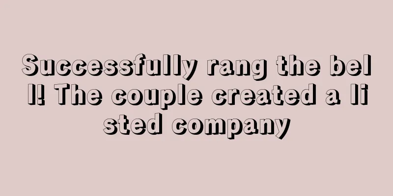 Successfully rang the bell! The couple created a listed company