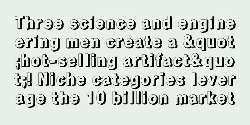 Three science and engineering men create a "hot-selling artifact"! Niche categories leverage the 10 billion market