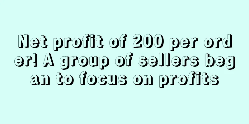 Net profit of 200 per order! A group of sellers began to focus on profits