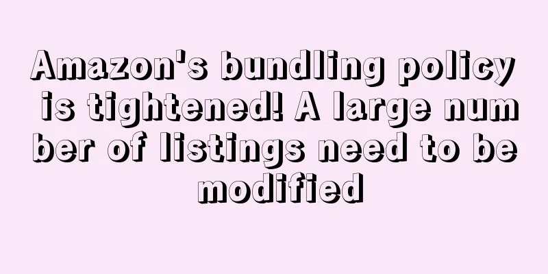 Amazon's bundling policy is tightened! A large number of listings need to be modified