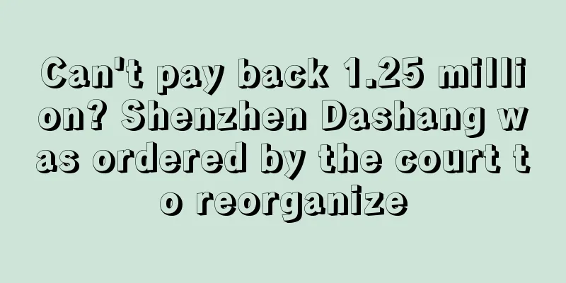 Can't pay back 1.25 million? Shenzhen Dashang was ordered by the court to reorganize