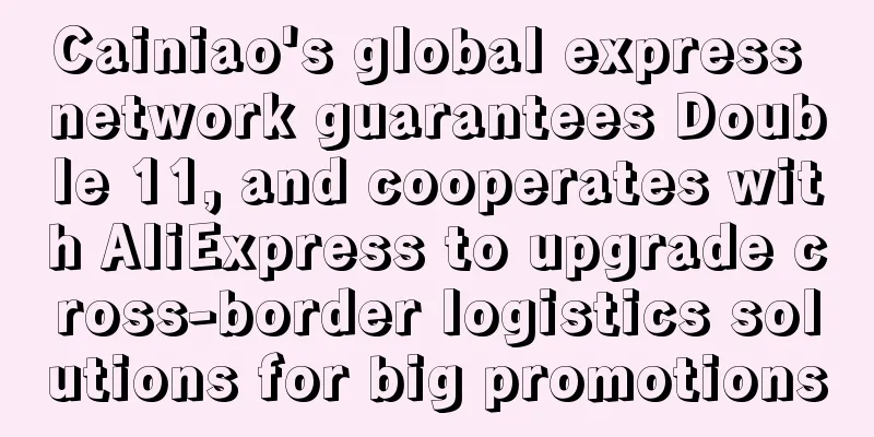 Cainiao's global express network guarantees Double 11, and cooperates with AliExpress to upgrade cross-border logistics solutions for big promotions