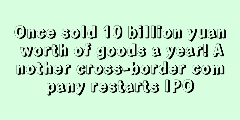 Once sold 10 billion yuan worth of goods a year! Another cross-border company restarts IPO