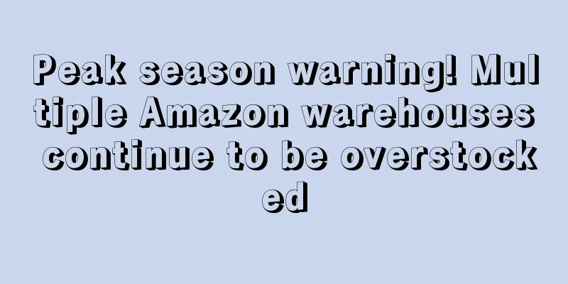 Peak season warning! Multiple Amazon warehouses continue to be overstocked
