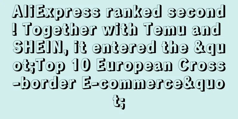 AliExpress ranked second! Together with Temu and SHEIN, it entered the "Top 10 European Cross-border E-commerce"