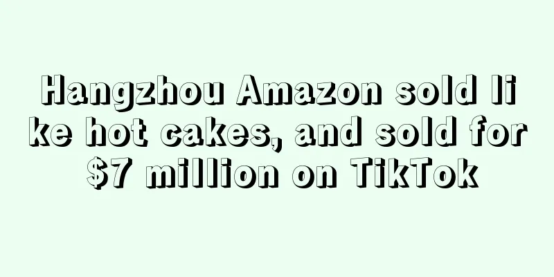 Hangzhou Amazon sold like hot cakes, and sold for $7 million on TikTok