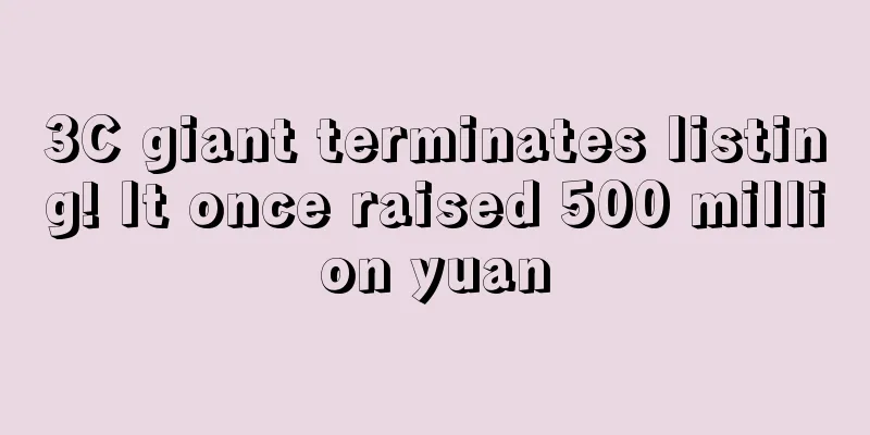 3C giant terminates listing! It once raised 500 million yuan