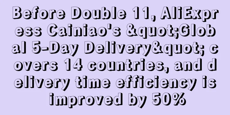 Before Double 11, AliExpress Cainiao's "Global 5-Day Delivery" covers 14 countries, and delivery time efficiency is improved by 50%
