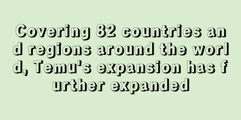Covering 82 countries and regions around the world, Temu's expansion has further expanded