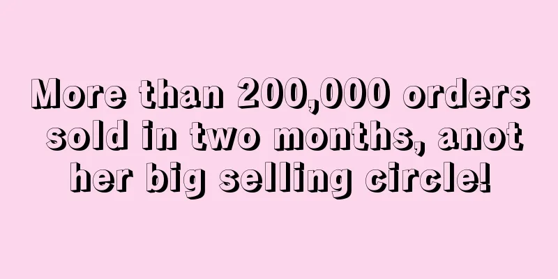 More than 200,000 orders sold in two months, another big selling circle!