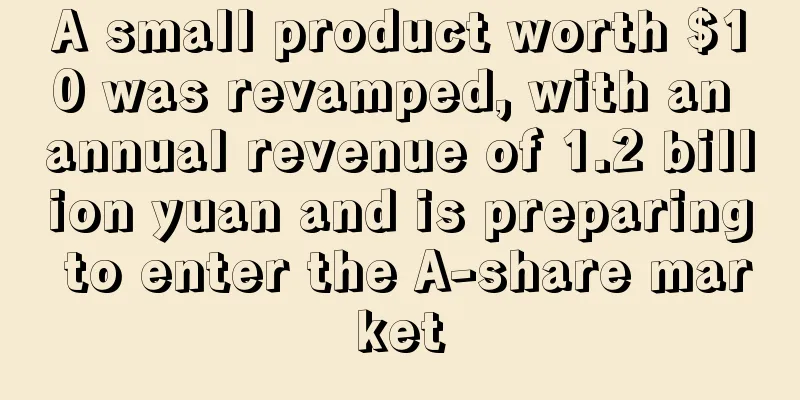 A small product worth $10 was revamped, with an annual revenue of 1.2 billion yuan and is preparing to enter the A-share market