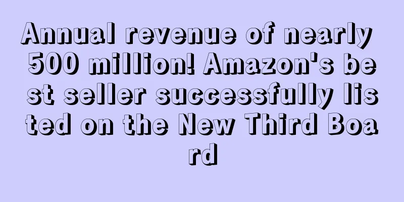 Annual revenue of nearly 500 million! Amazon's best seller successfully listed on the New Third Board