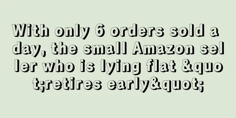 With only 6 orders sold a day, the small Amazon seller who is lying flat "retires early"
