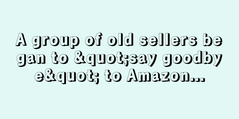 A group of old sellers began to "say goodbye" to Amazon...