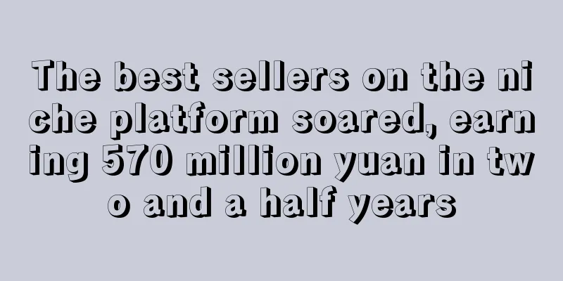 The best sellers on the niche platform soared, earning 570 million yuan in two and a half years