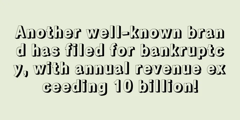 Another well-known brand has filed for bankruptcy, with annual revenue exceeding 10 billion!