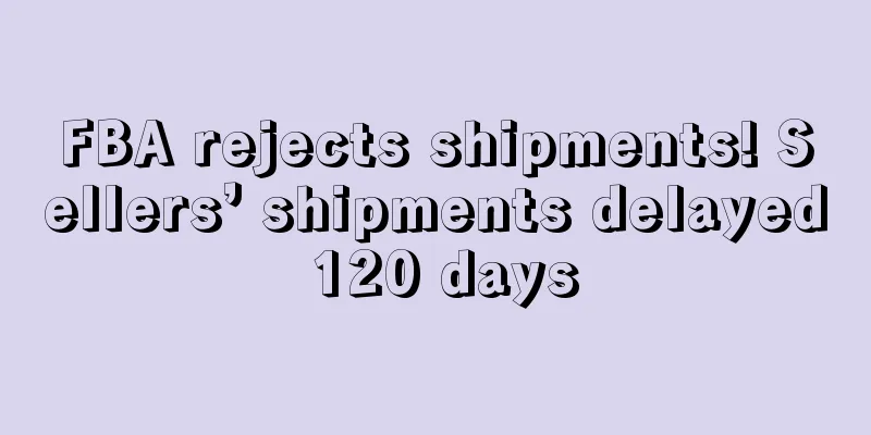 FBA rejects shipments! Sellers’ shipments delayed 120 days