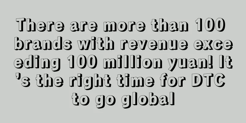 There are more than 100 brands with revenue exceeding 100 million yuan! It’s the right time for DTC to go global