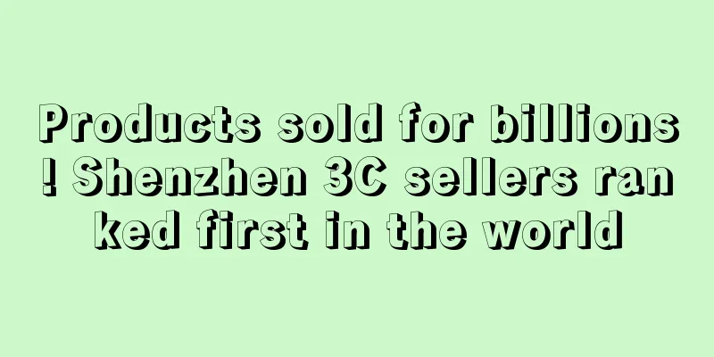 Products sold for billions! Shenzhen 3C sellers ranked first in the world