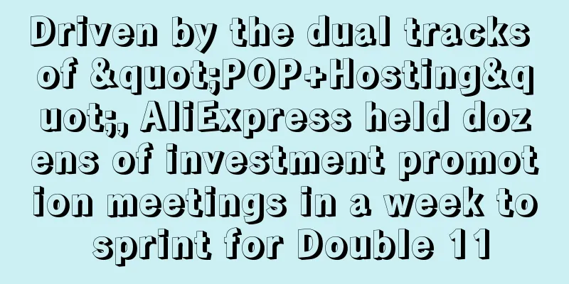 Driven by the dual tracks of "POP+Hosting", AliExpress held dozens of investment promotion meetings in a week to sprint for Double 11