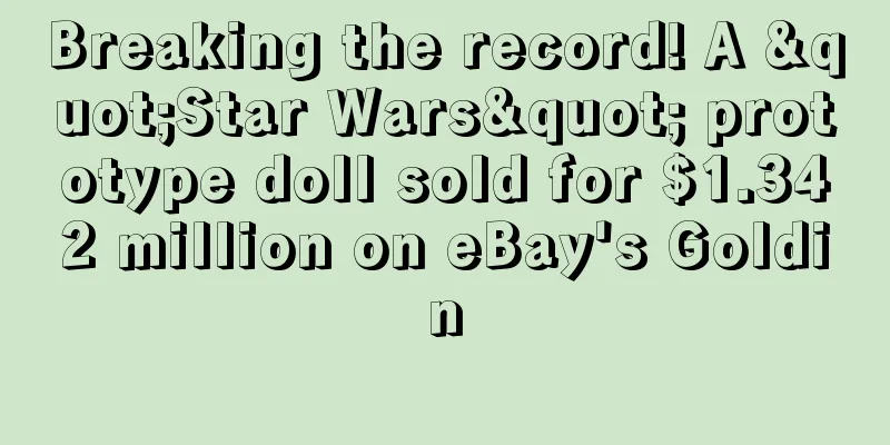 Breaking the record! A "Star Wars" prototype doll sold for $1.342 million on eBay's Goldin