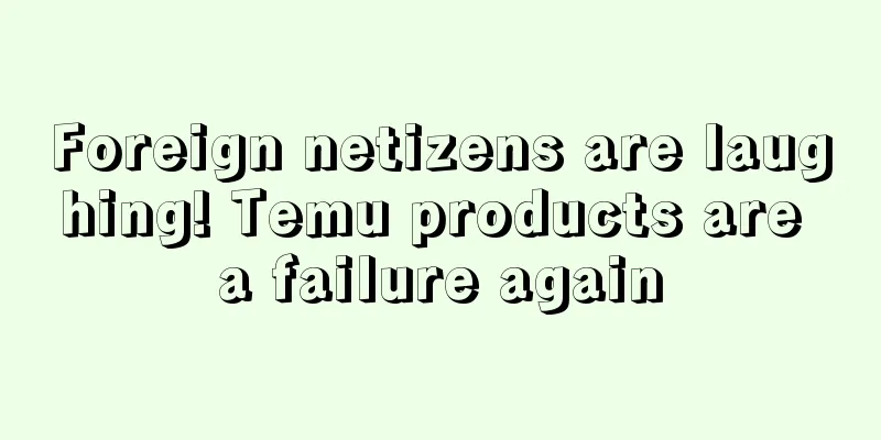 Foreign netizens are laughing! Temu products are a failure again