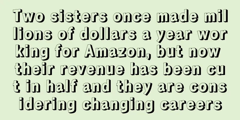 Two sisters once made millions of dollars a year working for Amazon, but now their revenue has been cut in half and they are considering changing careers