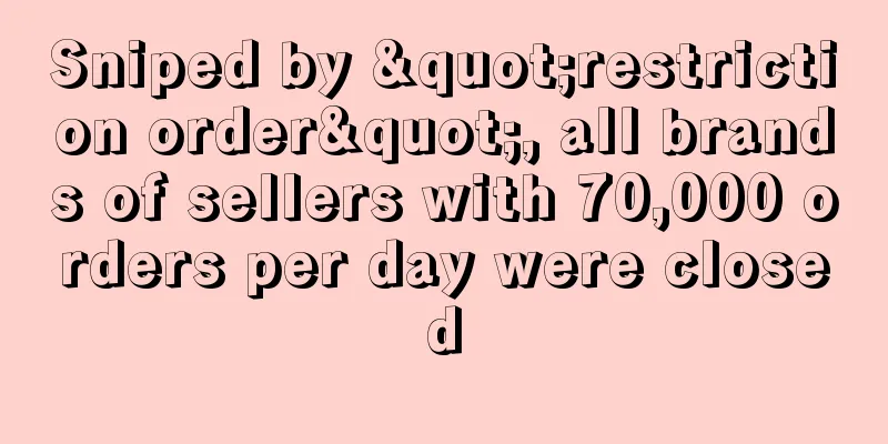 Sniped by "restriction order", all brands of sellers with 70,000 orders per day were closed