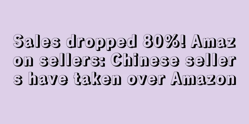 Sales dropped 80%! Amazon sellers: Chinese sellers have taken over Amazon