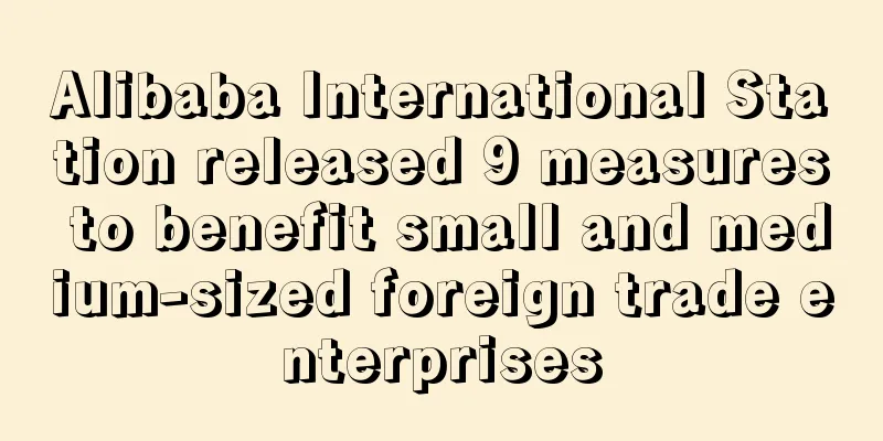 Alibaba International Station released 9 measures to benefit small and medium-sized foreign trade enterprises