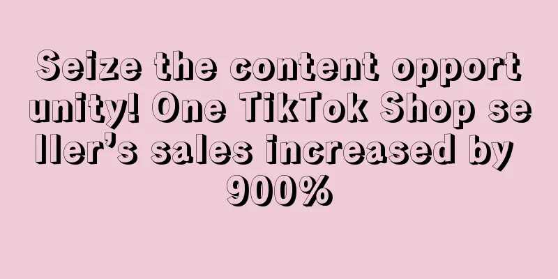 Seize the content opportunity! One TikTok Shop seller’s sales increased by 900%
