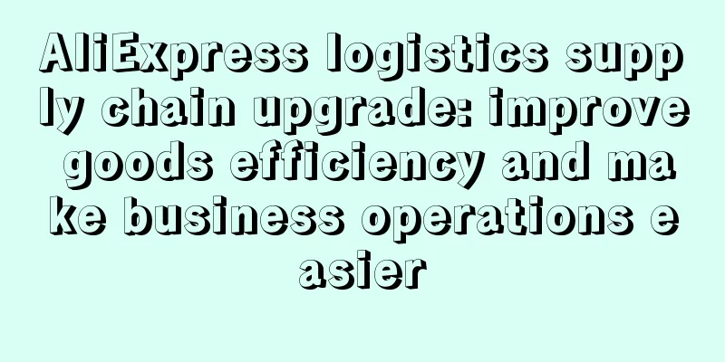 AliExpress logistics supply chain upgrade: improve goods efficiency and make business operations easier