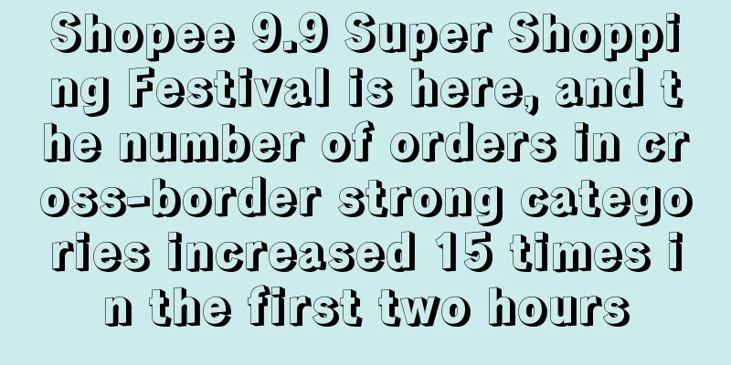 Shopee 9.9 Super Shopping Festival is here, and the number of orders in cross-border strong categories increased 15 times in the first two hours
