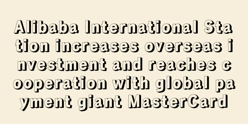 Alibaba International Station increases overseas investment and reaches cooperation with global payment giant MasterCard