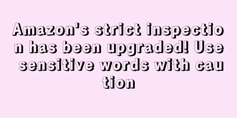 Amazon's strict inspection has been upgraded! Use sensitive words with caution