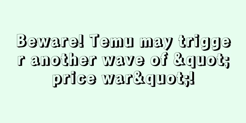 Beware! Temu may trigger another wave of "price war"!