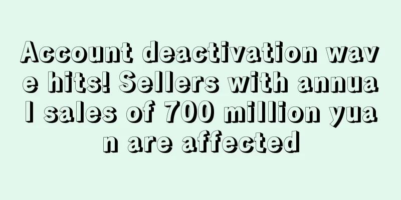 Account deactivation wave hits! Sellers with annual sales of 700 million yuan are affected