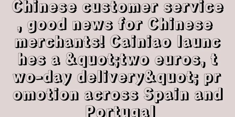 Chinese customer service, good news for Chinese merchants! Cainiao launches a "two euros, two-day delivery" promotion across Spain and Portugal