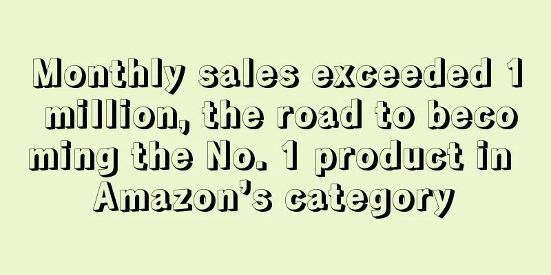 Monthly sales exceeded 1 million, the road to becoming the No. 1 product in Amazon’s category
