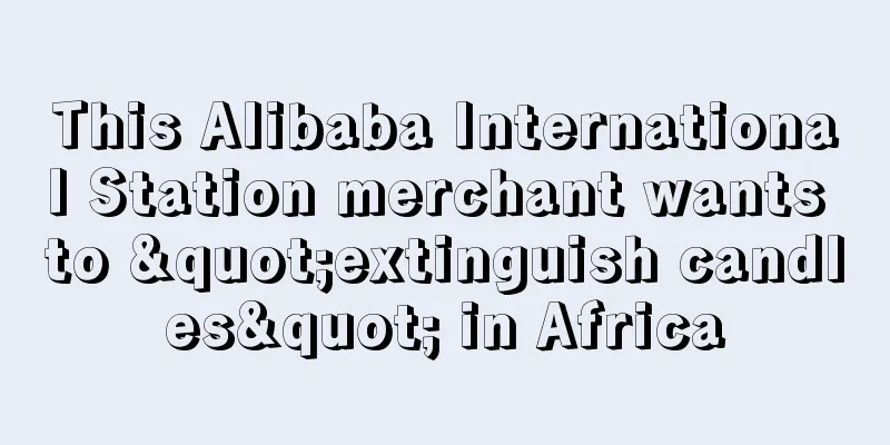 This Alibaba International Station merchant wants to "extinguish candles" in Africa