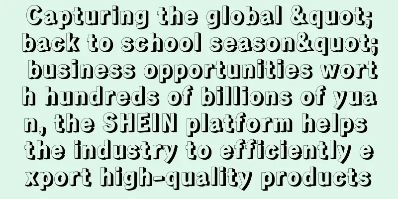 Capturing the global "back to school season" business opportunities worth hundreds of billions of yuan, the SHEIN platform helps the industry to efficiently export high-quality products