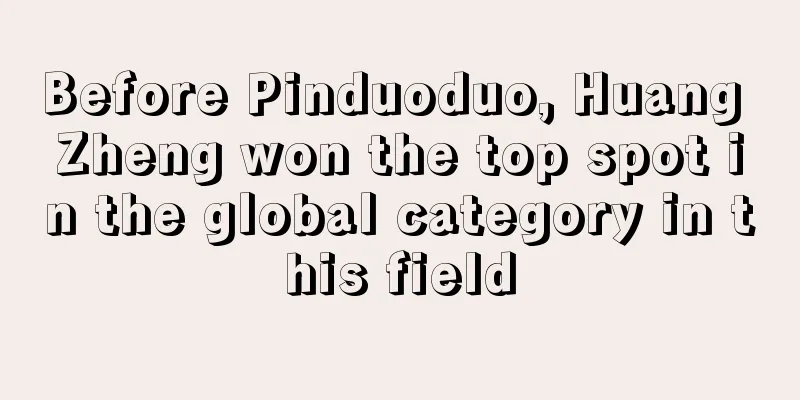 Before Pinduoduo, Huang Zheng won the top spot in the global category in this field