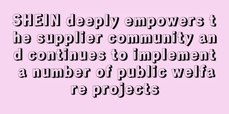 SHEIN deeply empowers the supplier community and continues to implement a number of public welfare projects