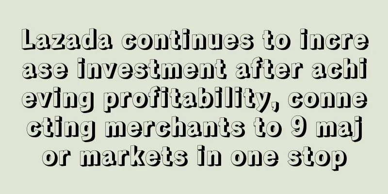 Lazada continues to increase investment after achieving profitability, connecting merchants to 9 major markets in one stop