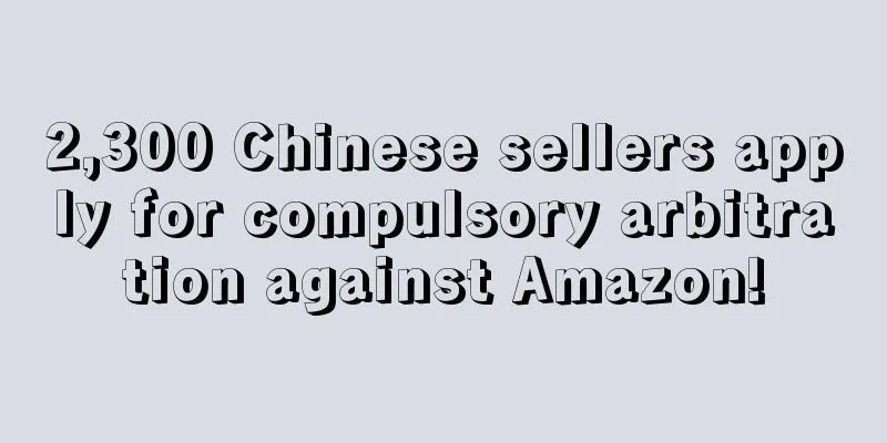 2,300 Chinese sellers apply for compulsory arbitration against Amazon!