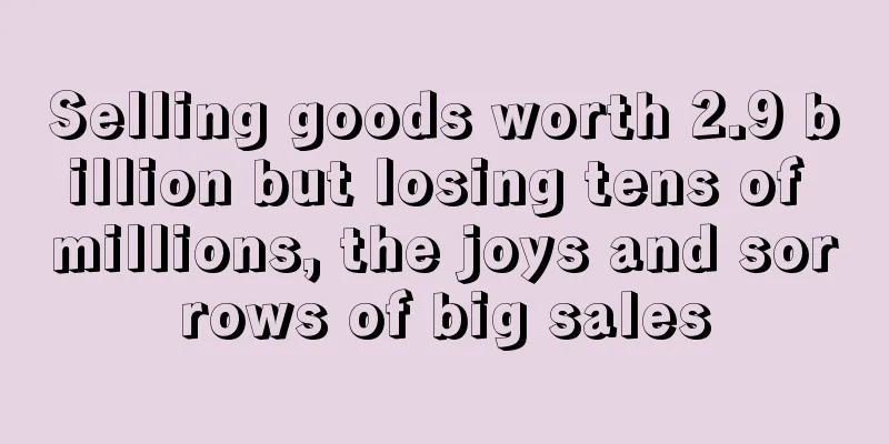 Selling goods worth 2.9 billion but losing tens of millions, the joys and sorrows of big sales