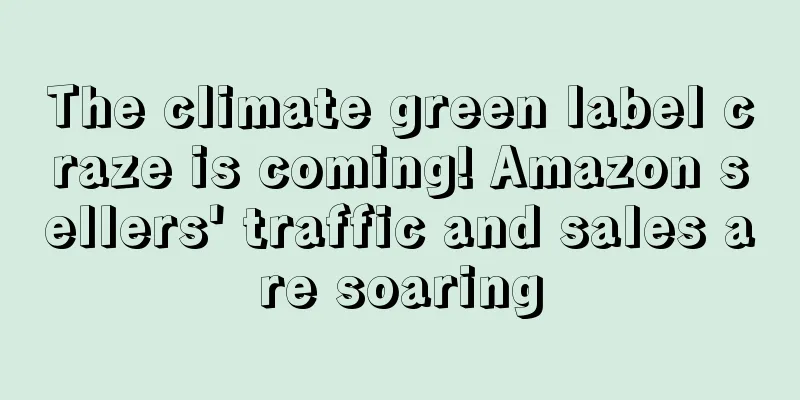 The climate green label craze is coming! Amazon sellers' traffic and sales are soaring